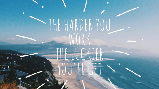 The harder you workThe luckier you'll get