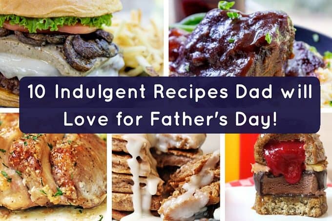 10 Indulgent Recipes Dad will Love for Father's Day!